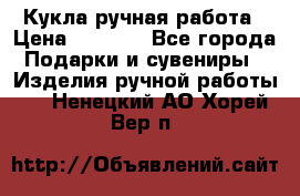 Кукла ручная работа › Цена ­ 1 800 - Все города Подарки и сувениры » Изделия ручной работы   . Ненецкий АО,Хорей-Вер п.